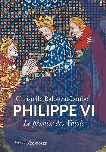 Philippe VI.Le premier des Valois Christelle Balouzat-Loubet