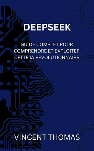 DEEPSEEK.Guide Complet pour Comprendre et Exploiter cette IA Révolutionnaire